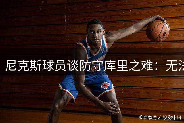 尼克斯球员谈防守库里之难：无法预判的移动大师